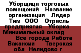 Уборщица торговых помещений › Название организации ­ Лидер Тим, ООО › Отрасль предприятия ­ Уборка › Минимальный оклад ­ 29 500 - Все города Работа » Вакансии   . Тверская обл.,Нелидово г.